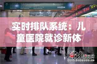 实时排队系统：儿童医院就诊新体验