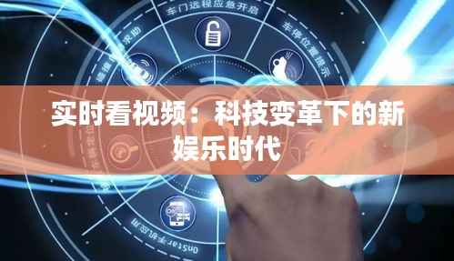 实时看视频:科技变革下的新娱乐时代