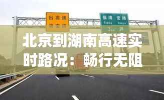 北京到湖南高速实时路况:畅行无阻的智慧出行指南