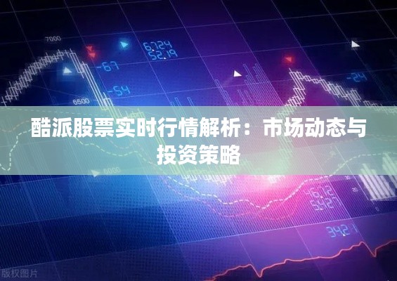 酷派股票实时行情解析:市场动态与投资策略