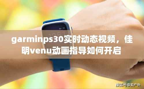 garminps30实时动态视频,佳明venu动画指导如何开启