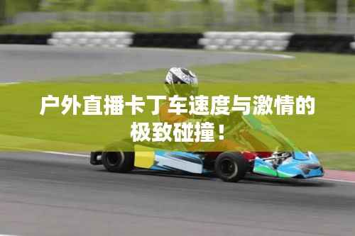 户外直播卡丁车速度与激情的极致碰撞!