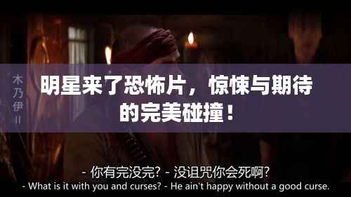 明星来了恐怖片,惊悚与期待的完美碰撞!