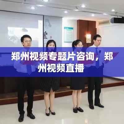 郑州视频专题片咨询,郑州视频直播