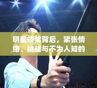 明星领奖背后,紧张情绪、挑战与不为人知的故事