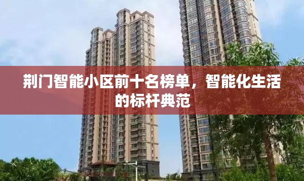 荆门智能小区前十名榜单,智能化生活的标杆典范