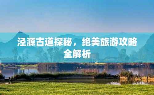 泾源古道探秘,绝美旅游攻略全解析