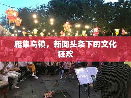 雅集乌镇,新闻头条下的文化狂欢