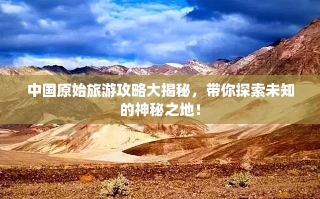 中国原始旅游攻略大揭秘,带你探索未知的神秘之地!