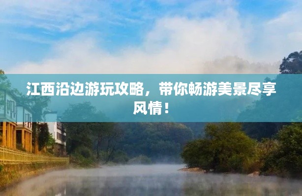 江西沿边游玩攻略,带你畅游美景尽享风情!