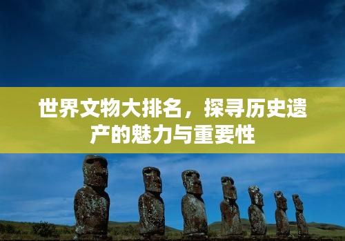 世界文物大排名,探寻历史遗产的魅力与重要性