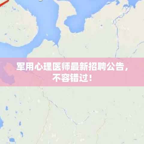 军用心理医师最新招聘公告,不容错过!