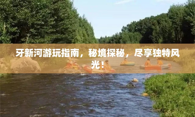 牙新河游玩指南，秘境探秘，尽享独特风光！