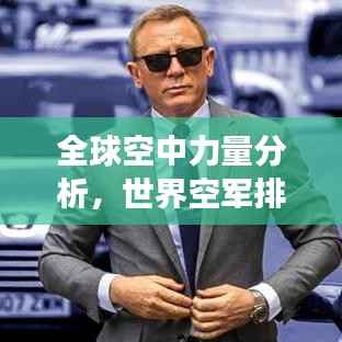 全球空中力量分析,世界空军排名与环球网深度解读