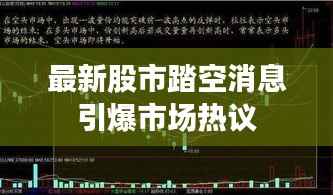 最新股市踏空消息引爆市场热议
