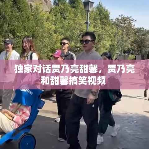 独家对话贾乃亮甜馨,贾乃亮和甜馨搞笑视频