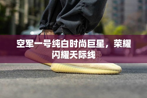 空军一号纯白时尚巨星,荣耀闪耀天际线