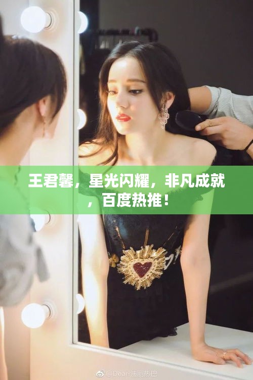 王君馨，星光闪耀，非凡成就，百度热推！