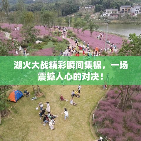 湖火大战精彩瞬间集锦,一场震撼人心的对决!