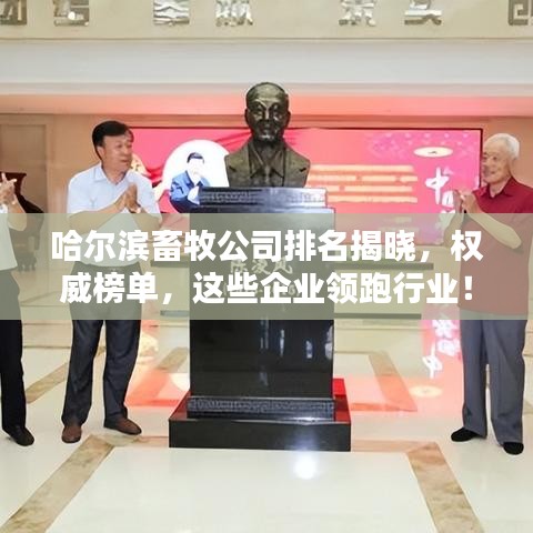 哈尔滨畜牧公司排名揭晓,权威榜单,这些企业领跑行业!