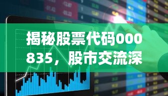 揭秘股票代码000835,股市交流深度探讨