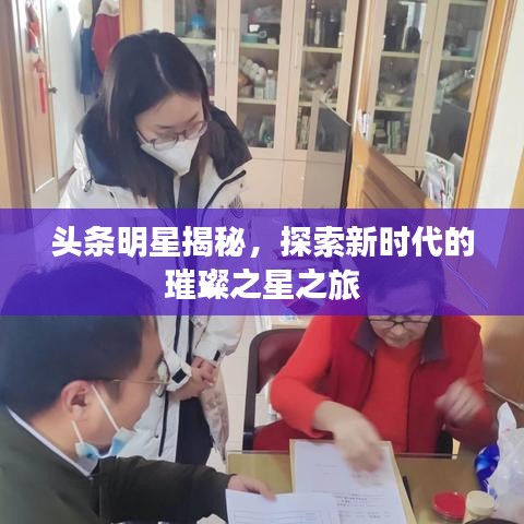 头条明星揭秘,探索新时代的璀璨之星之旅
