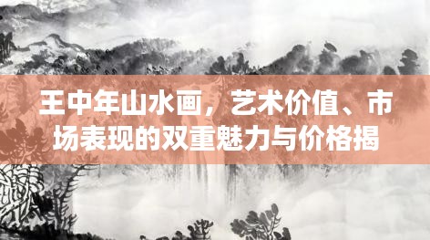 王中年山水画,艺术价值、市场表现的双重魅力与价格揭秘