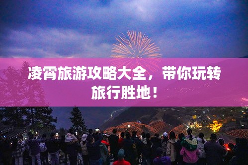 凌霄旅游攻略大全，带你玩转旅行胜地！