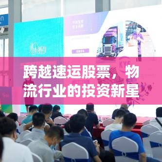 跨越速运股票,物流行业的投资新星崛起