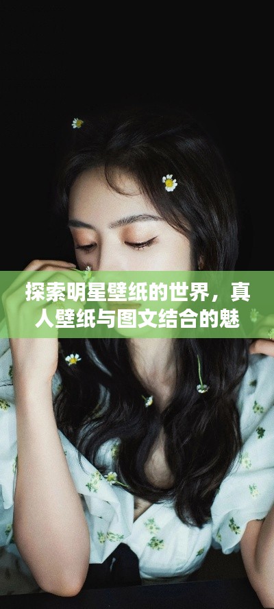 探索明星壁纸的世界,真人壁纸与图文结合的魅力惊艳眼球!