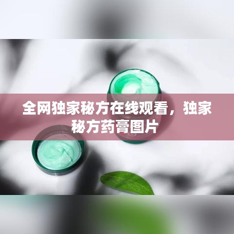 全网独家秘方在线观看,独家秘方药膏图片
