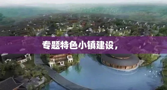 专题特色小镇建设， 