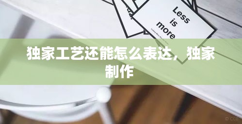 独家工艺还能怎么表达,独家制作