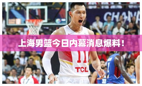 上海男篮今日内幕消息爆料！