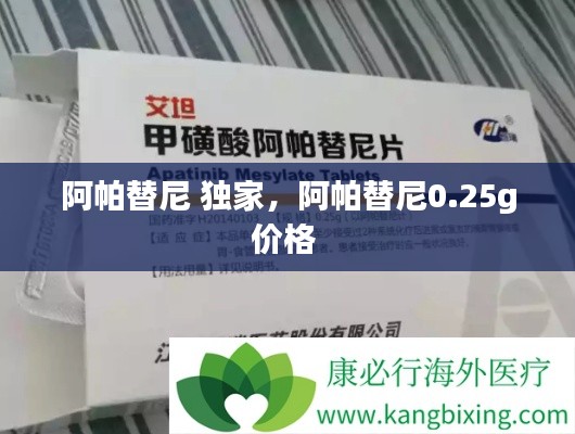 阿帕替尼 独家,阿帕替尼0.25g价格