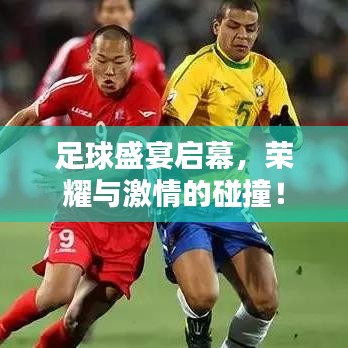 足球盛宴启幕,荣耀与激情的碰撞!